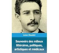 Souvenirs Des Milieux Littéraires, Politiques, Artistiques Et Médicaux