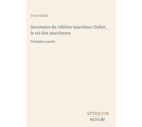 Souvenirs du célèbre marcheur Gallot, le roi des marcheurs: Première partie
