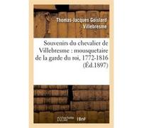 Souvenirs du chevalier de Villebresme : mousquetaire de la garde du roi, 1772-1816 (Éd.1897) Thomas-Jacques Goislard Villebresme (Auteur)