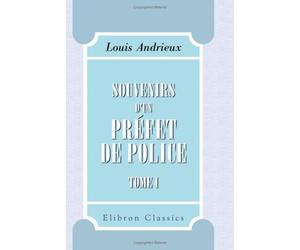Souvenirs d'un préfet de police: Tome 1