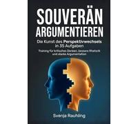Souverän argumentieren - Die Kunst des Perspektivwechsels in 35 Aufgaben: Training für kritisches Denken, bessere Rhetorik und starke Argumentation