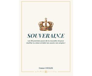 Souverain.e: Les 90 premiers jours de ta nouvelle vie pour clarifier ta vision et bâtir ton avenir, ton empire !