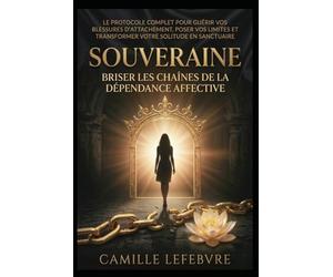 Souveraine : Briser les chaînes de la dépendance affective: Le protocole complet pour guérir vos blessures d'attachement, poser vos limites et transformer votre solitude en sanctuaire