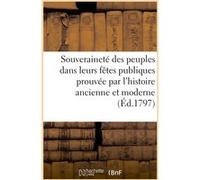 Souveraineté des peuples dans leurs fêtes publiques prouvée par l'histoire ancienne et moderne Collectif (Auteur)