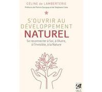S'ouvrir au développement naturel - Se connecter à Soi, à l'Autre, à l'Invisible, à la Nature Celine De Lamberterie (Auteur), Patrick Dacquay (Préface), STEPHANE COBO (Préface)