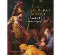 Sovereign Artist : Charles le Brun And The Image Of Lou Wolf Burchard (Auteur)
