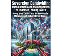 Sovereign Bandwidth: Island Nations and the Geopolitics of Undersea Landing Points: Geography, Cables, and the Neocolonial Monopolies of Global Internet Access