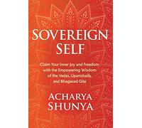 Sovereign Self: Claim Your Inner Joy and Freedom With the Empowering Wisdom of the Vedas, Upanishads, and Bhagavad Gita