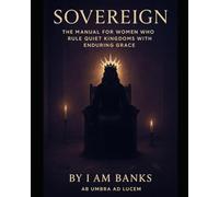 Sovereign: The Manual for Women Who Rule Quiet Kingdoms with Enduring Grace: Claiming Your Space. Embodying the Crown. Building a Legacy