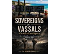 Sovereigns or Vassals of Artificial Intelligence: How to Build Power and Prosperity in the Age of AI