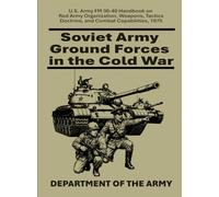 Soviet Army Ground Forces in the Cold War: U.S. Army FM 30-40 Handbook on Red Army Organization, Weapons, Tactics, Doctrine, and Combat Capabilities, 1975