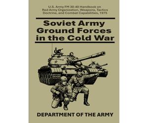 Soviet Army Ground Forces in the Cold War: U.S. Army FM 30-40 Handbook on Red Army Organization, Weapons, Tactics, Doctrine, and Combat Capabilities, 1975