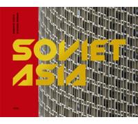 Soviet Asia: Soviet Modernist Architecture in Central Asia
