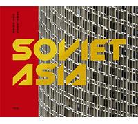 Soviet Asia: Soviet Modernist Architecture in Central Asia