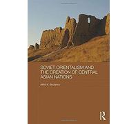 Soviet Orientalism And The Creation Of Central Asian Nations