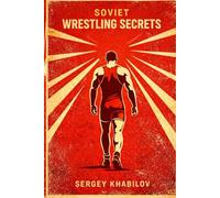 SOVIET WRESTLING SECRETS: The Official Training Methods of USSR Champion Athletes: Inside the USSR Wrestling Machine: Elite Techniques, Conditioning Methods, and Champion Mindset
