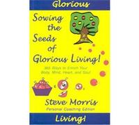 Sowing the Seeds of Glorious Living! Steve Morris (Auteur)