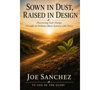 Sown in Dust, Raised in Design: Discovering God’s Design Through an Ordinary Man’s Journey with Christ