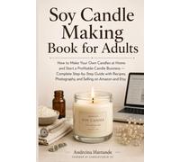 Soy Candle Making Book for Adults: How to Make Your Own Candles at Home and Start a Profitable Candle Business - Complete Step-by-Step Guide with Recipes, Photography, and Selling on Amazon and Etsy