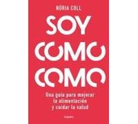 Soy Como Como: Una Guía Para Mejorar Tu Alimentación Y Cuidar Tu Salud / I Am What I Eat: A Guide To Improve Your Diet And Take Care Of Your Health