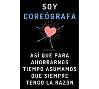 Soy Coreógrafa Así Que Para Ahorrarnos Tiempo Asumamos Que Siempre Tengo La Razón: Cuaderno De Notas Ideal Para Coreógrafas