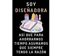 Soy Diseñadora Así Que Para Ahorrarnos Tiempo Asumamos Que Siempre Tengo La Razón: Cuaderno De Notas Ideal Para Diseñadoras