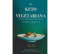 Soy Keto Vegetariana: Mi camino al bienestar: Cómo la dieta Keto transformó mi vida. Retos, emociones y claves para cualquier dieta Keto
