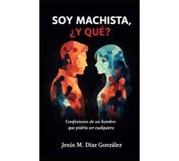 Soy machista y qué.: confesiones de un hombre que podría ser cualquiera