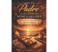 SOY TU PADRE: LO QUE QUIERO QUE NUNCA OLVIDES: Recuerdos, fe y enseñanzas para mi hijo/a