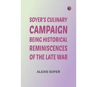 Soyer's Culinary Campaign: Being Historical Reminiscences of the Late War