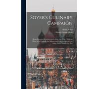Soyer's Culinary Campaign: Being Historical Reminiscences Of The Late War: With The Plain Art Of Cookery For Military And Civil Institutions, The