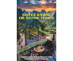 Soyez avare de votre temps, La philosophie stoïcienne pour lutter contre les voleurs de temps.: Le Guide Stoïcien pour reprendre le contrôle de son ... et retrouver une clarté mentale absolue.