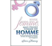 Soyez femme, mais pensez comme un homme: Ce que les hommes pensent réellement de l'amour, des relations, de l'intimité et de l'engagement