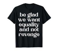 Soyez Heureux Que Nous voulons l'égalité et Non la Vengeance T-Shirt