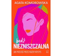 Soyez indestructible. Comment surmonter chaque crise - Agata Komorowska (Literatur, Gesundheit auf Polnisch)