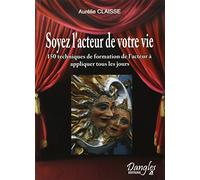 Soyez l'acteur de votre vie! 150 techniques de formation de l'acteur au service du développement personnel