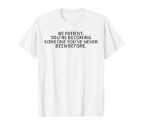 Soyez Patient, Vous devenez Quelqu'un Que Vous n'avez jamais été auparavant T-Shirt