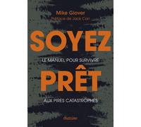 Soyez prêt - Le manuel pour survivre aux pires catastrophes Mike Glover (Auteur), Olivier Vinet (Traduction)