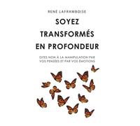 Soyez transformés en profondeur Dites non à la manipulation par vos pensées et par vos émotions - René Laframboise - Inspiration Publishings - broché - Témoignage