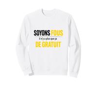 Soyons Fous il n'y a Plus Que ça de Gratuit Humour Sweatshirt