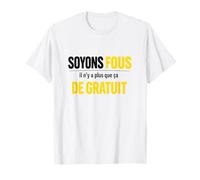 Soyons Fous il n'y a Plus Que ça de Gratuit Humour T-Shirt