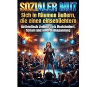 Sozialer Mut: Sich in Räumen äußern, die einen einschüchtern: Authentisch bleiben trotz Unsicherheit, Scham und innerer Anspannung