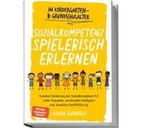 Sozialkompetenz Spielerisch Erlernen: Kreative Förderung Der Sozialkompetenz Für Mehr Empathie, Emotionale Intelligenz Und Proaktive Konfliktlösung - Im Kindergarten- & Grundschulalter