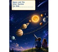 Space and the Solar System for Kids: A Colorful First Science Guide to the Sun, Moon, Planets, Stars, Rockets, and Our Place in Space