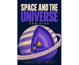Space and the Universe for Kids: A Fun STEM Guide to Planets, Stars, Black Holes, and How We Explore Them, for Ages 8 to 12