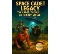 Space Cadet Legacy: The Cadet, the Bull, and the Crop Circle: An Interstellar Mystery with a Dash of Humor, a Loyal Bull, and One Very Peculiar Crop Circle