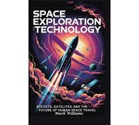 SPACE EXPLORATION AND TECHNOLOGY: rockets satellites and the future of human space travel