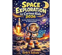 SPACE EXPLORATION FOR CURIOUS KIDS 2026: Fun Facts, Missions & Moon Adventures for Young Astronauts