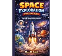 Space Exploration for Kids 2026: A Fun and Easy Guide to Rockets, Astronaut Missions, Planets, Space Technology, and the Secrets of the Universe for Curious Young Learners