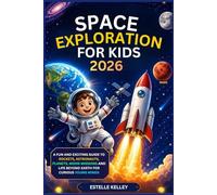 SPACE EXPLORATION FOR KIDS 2026: A Fun and Exciting Guide to Rockets, Astronauts, Planets, Moon Missions and Life Beyond Earth for Curious Young Minds
